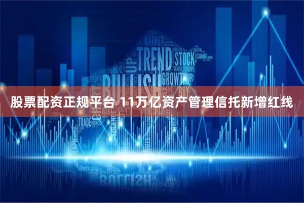股票配资正规平台 11万亿资产管理信托新增红线