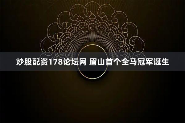 炒股配资178论坛网 眉山首个全马冠军诞生