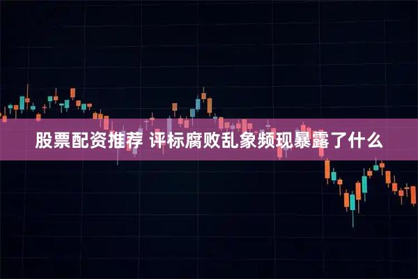 股票配资推荐 评标腐败乱象频现暴露了什么
