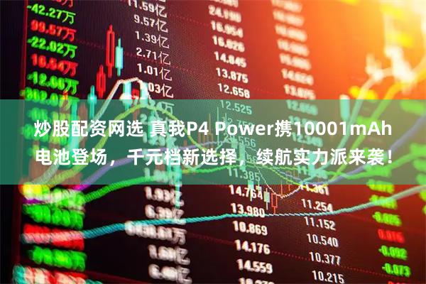 炒股配资网选 真我P4 Power携10001mAh电池登场，千元档新选择，续航实力派来袭！