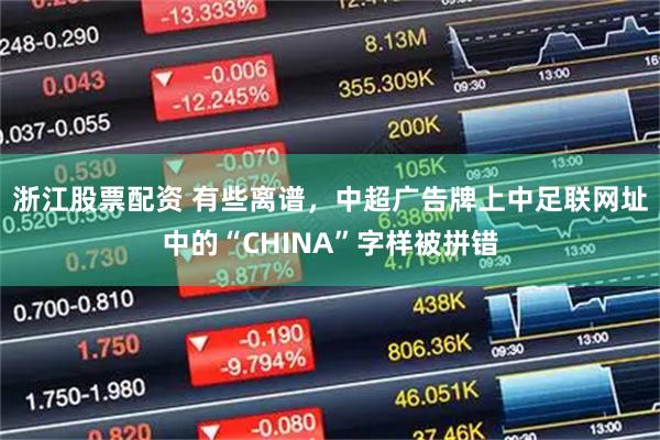 浙江股票配资 有些离谱，中超广告牌上中足联网址中的“CHINA”字样被拼错
