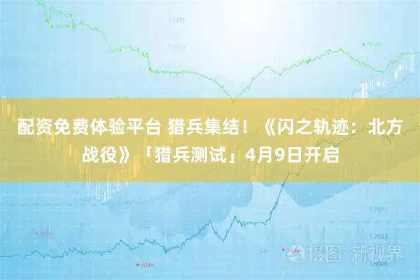 配资免费体验平台 猎兵集结！《闪之轨迹：北方战役》「猎兵测试」4月9日开启
