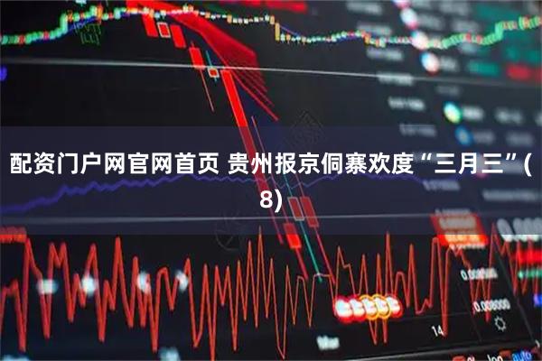 配资门户网官网首页 贵州报京侗寨欢度“三月三”(8)