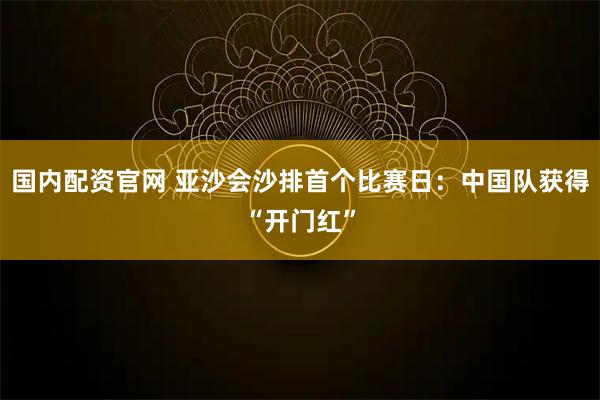 国内配资官网 亚沙会沙排首个比赛日：中国队获得“开门红”