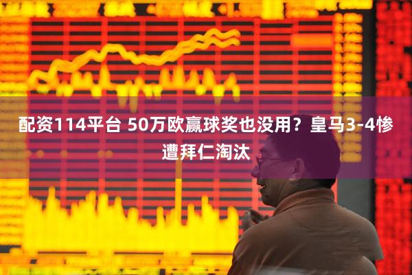 配资114平台 50万欧赢球奖也没用?皇马3-4惨遭拜仁淘汰